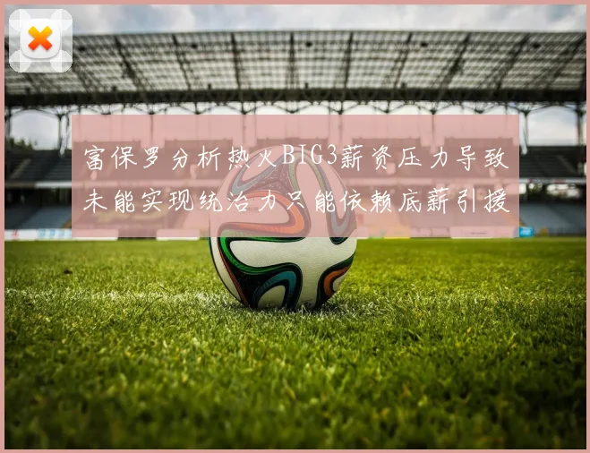 富保罗分析热火BIG3薪资压力导致未能实现统治力只能依赖底薪引援