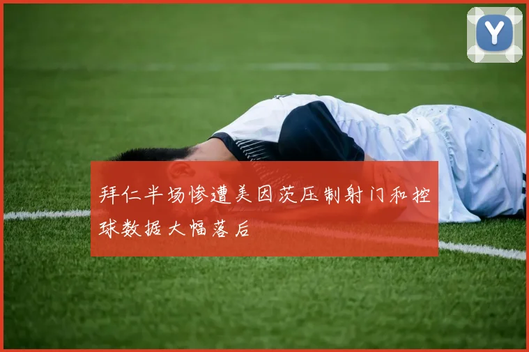 拜仁半场惨遭美因茨压制射门和控球数据大幅落后