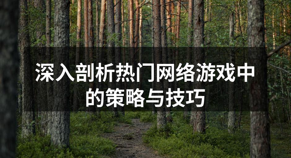 深入剖析热门网络游戏中的策略与技巧