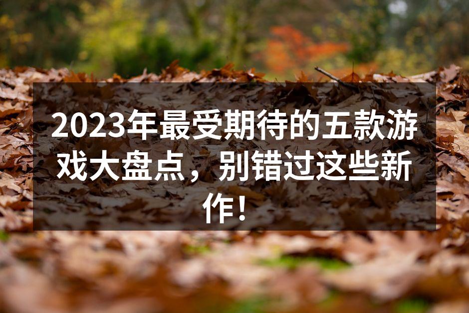 2023年最受期待的五款游戏一览