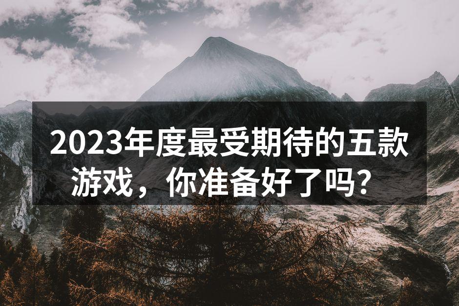 2023年度最受期待的五款游戏，你准备好