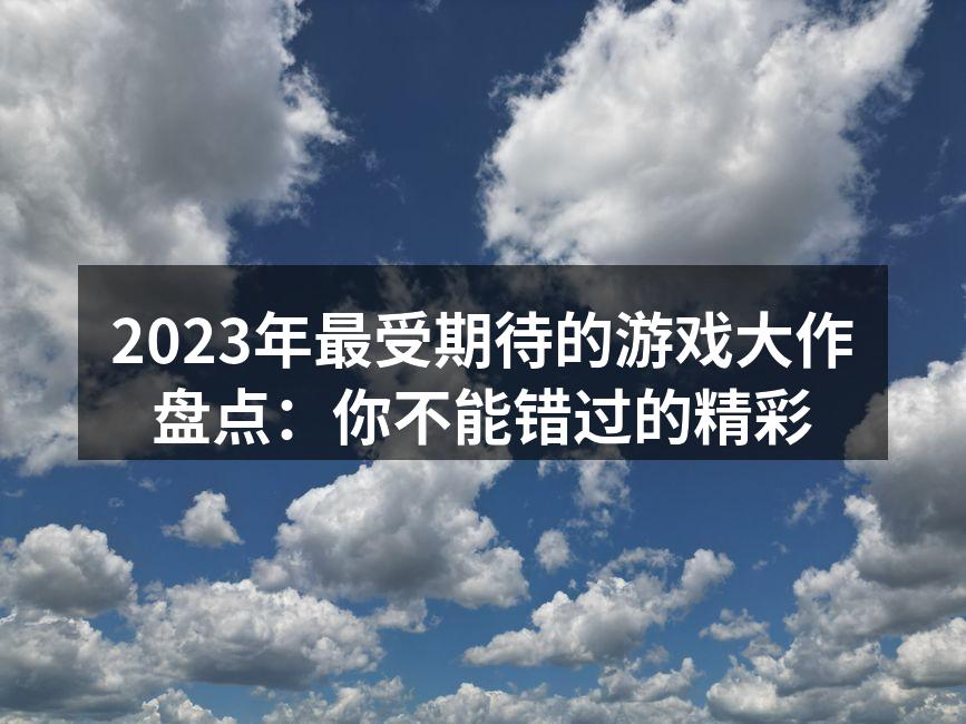 2023年游戏大作引发玩家热切期待